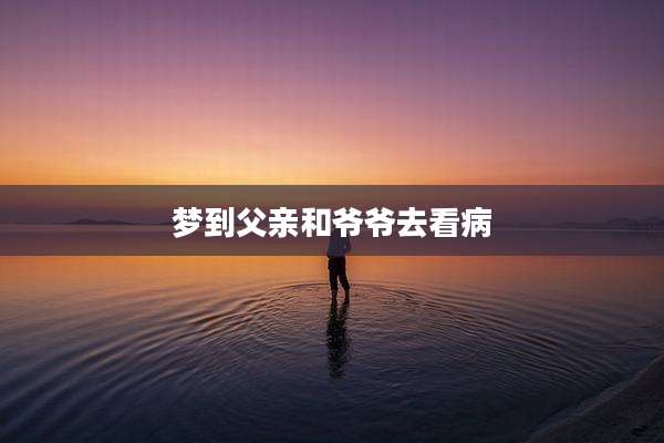 梦到父亲和爷爷去看病