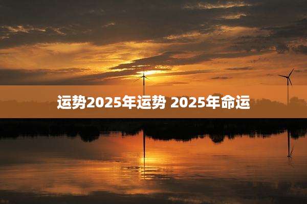 运势2025年运势 2025年命运