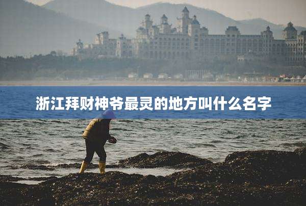 浙江拜财神爷最灵的地方叫什么名字