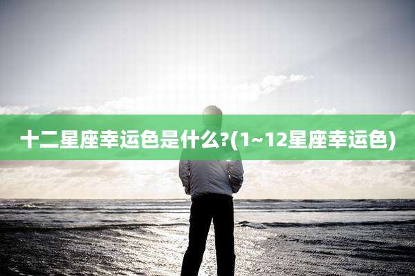 十二星座幸运色是什么?(1~12星座幸运色)