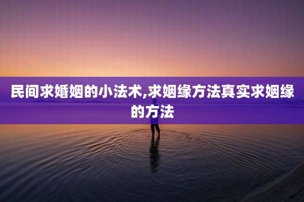 民间求婚姻的小法术,求姻缘方法真实求姻缘的方法