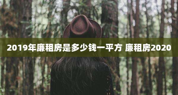 2019年廉租房是多少钱一平方 廉租房2020