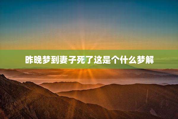 昨晚梦到妻子死了这是个什么梦解