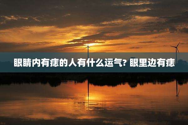 眼睛内有痣的人有什么运气? 眼里边有痣