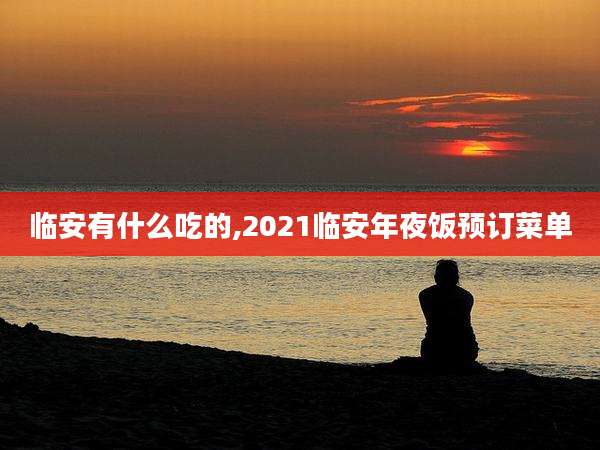 临安有什么吃的,2021临安年夜饭预订菜单