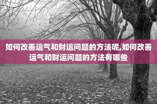 如何改善运气和财运问题的方法呢,如何改善运气和财运问题的方法有哪些
