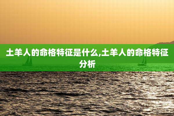 土羊人的命格特征是什么,土羊人的命格特征分析
