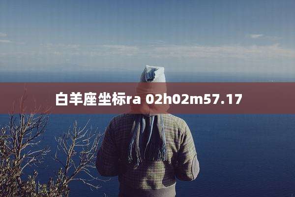 白羊座坐标ra 02h02m57.17