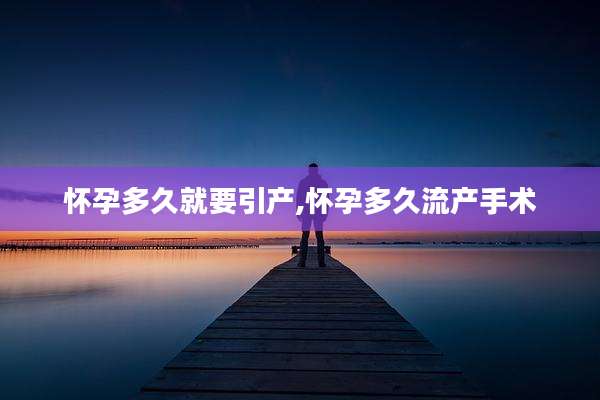 怀孕多久就要引产,怀孕多久流产手术