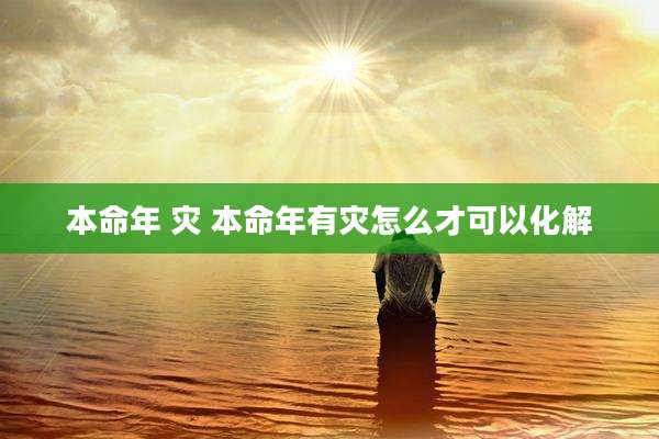 本命年 灾 本命年有灾怎么才可以化解