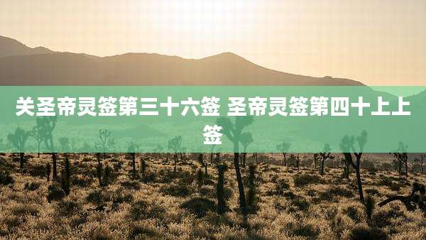 关圣帝灵签第三十六签 圣帝灵签第四十上上签