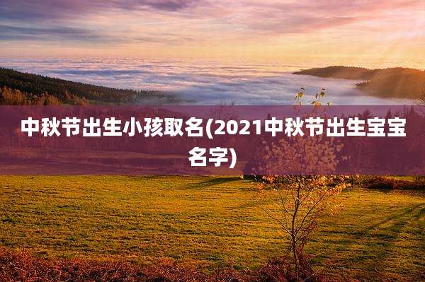 中秋节出生小孩取名(2021中秋节出生宝宝名字)