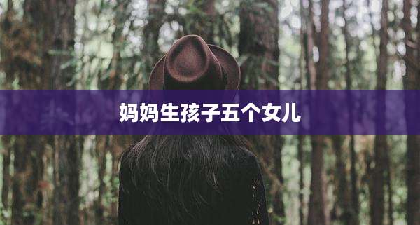 妈妈生孩子五个女儿