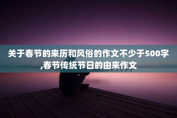 关于春节的来历和风俗的作文不少于500字,春节传统节日的由来作文