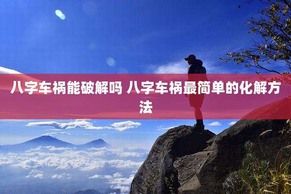 八字车祸能破解吗 八字车祸最简单的化解方法