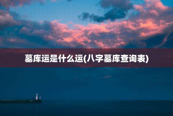 墓库运是什么运(八字墓库查询表)