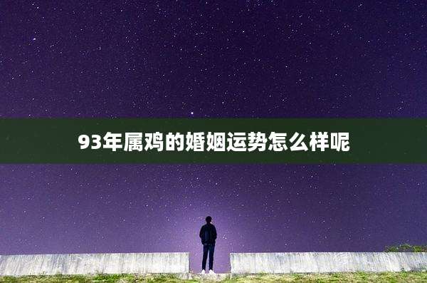 93年属鸡的婚姻运势怎么样呢