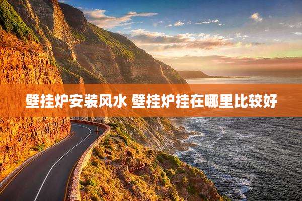 壁挂炉安装风水 壁挂炉挂在哪里比较好