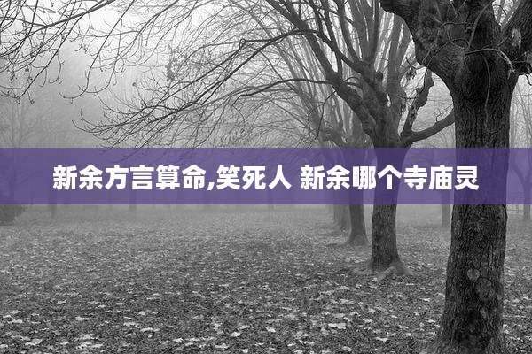 新余方言算命,笑死人 新余哪个寺庙灵