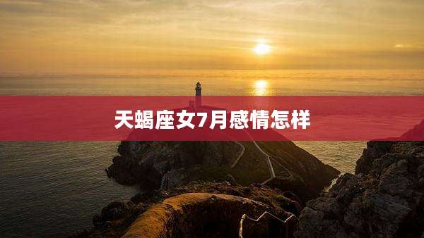 天蝎座女7月感情怎样