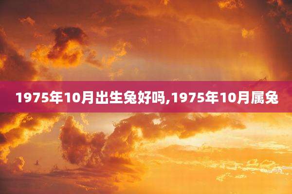 1975年10月出生兔好吗,1975年10月属兔