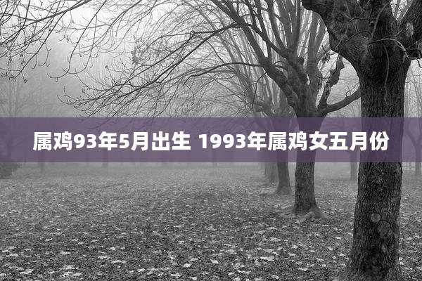 属鸡93年5月出生 1993年属鸡女五月份