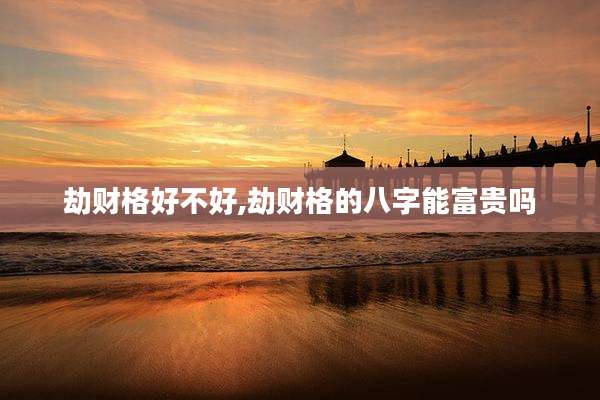 劫财格好不好,劫财格的八字能富贵吗