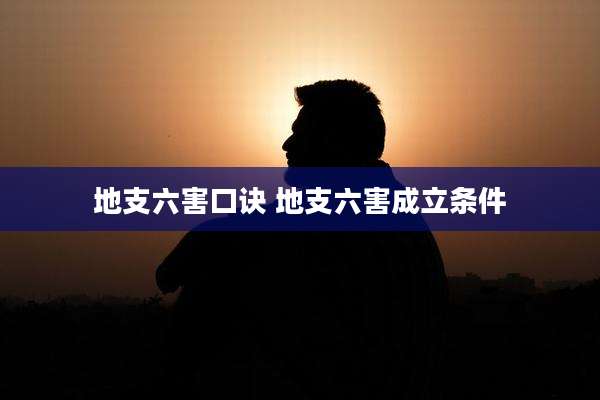 地支六害口诀 地支六害成立条件