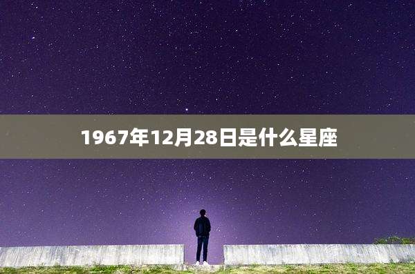 1967年12月28日是什么星座