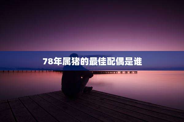 78年属猪的最佳配偶是谁