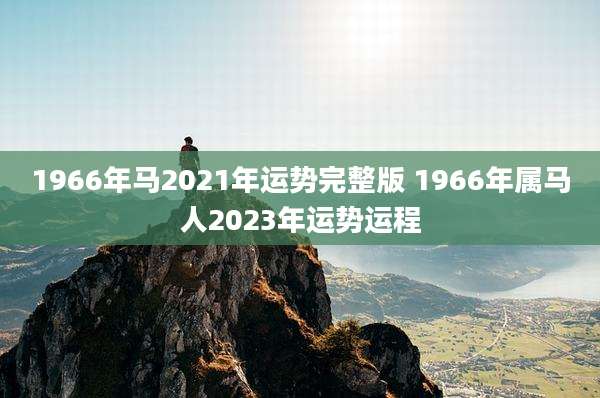 1966年马2021年运势完整版 1966年属马人2023年运势运程