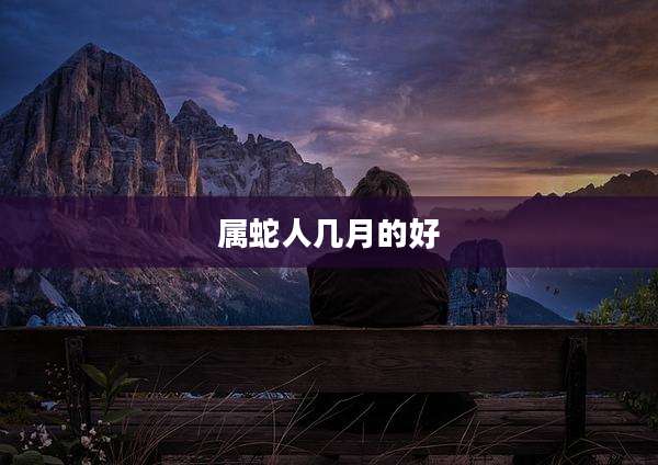 属蛇人几月的好