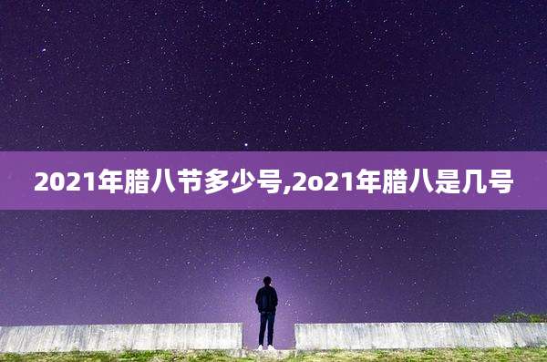 2021年腊八节多少号,2o21年腊八是几号