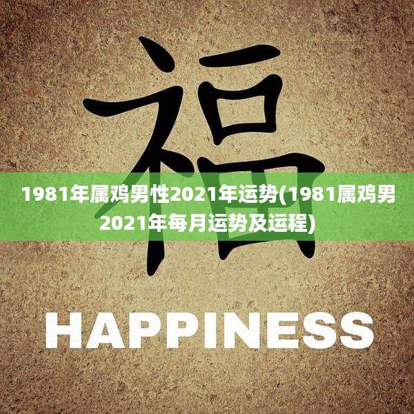 1981年属鸡男性2021年运势(1981属鸡男2021年每月运势及运程)