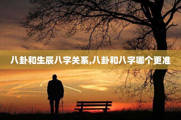 八卦和生辰八字关系,八卦和八字哪个更准