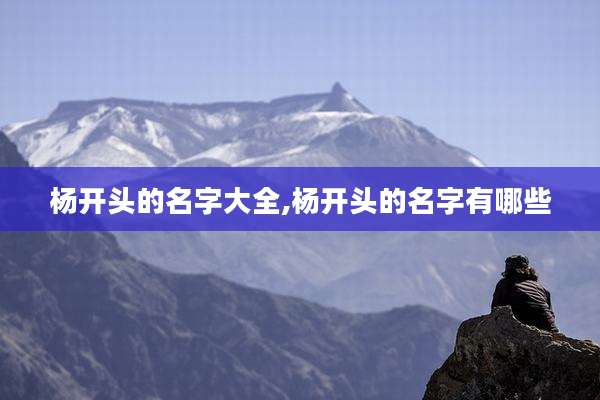 杨开头的名字大全,杨开头的名字有哪些
