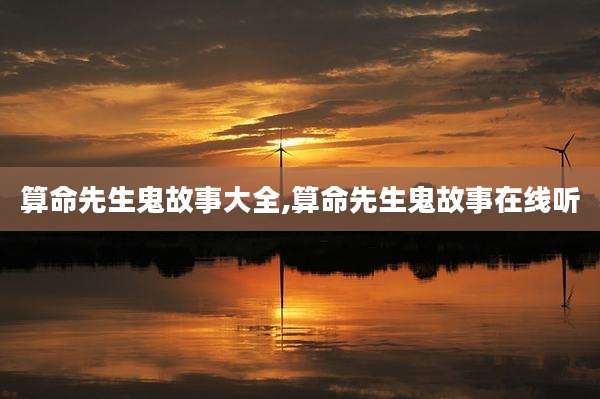 算命先生鬼故事大全,算命先生鬼故事在线听