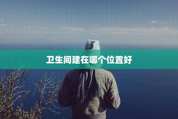 卫生间建在哪个位置好