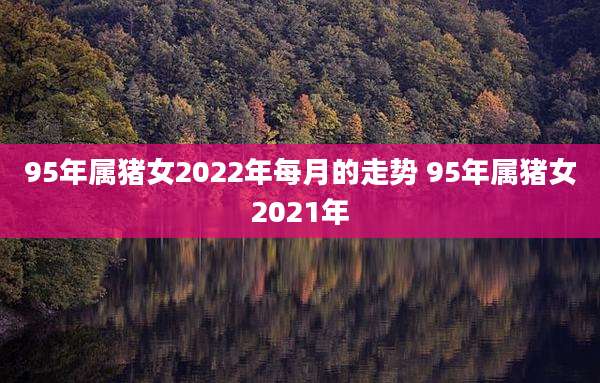 95年属猪女2022年每月的走势 95年属猪女2021年
