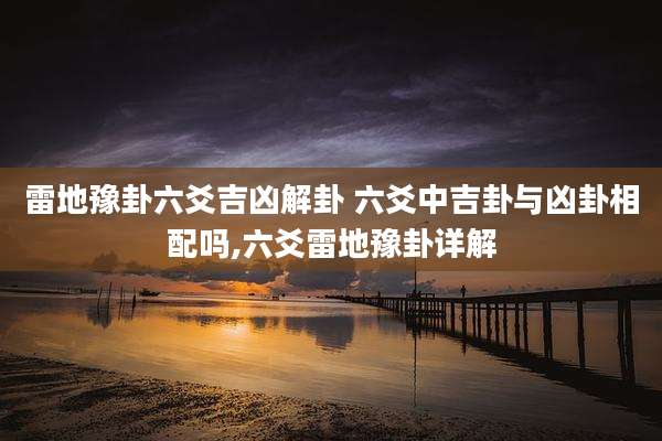 雷地豫卦六爻吉凶解卦 六爻中吉卦与凶卦相配吗,六爻雷地豫卦详解
