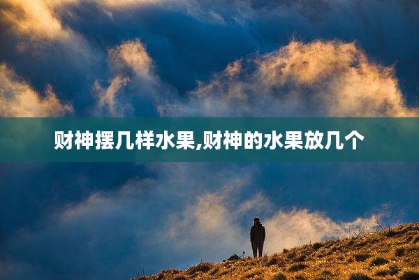 财神摆几样水果,财神的水果放几个