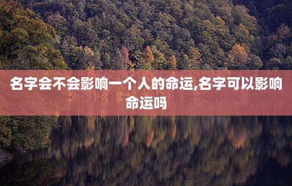 名字会不会影响一个人的命运,名字可以影响命运吗
