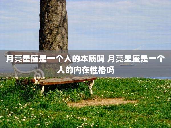 月亮星座是一个人的本质吗 月亮星座是一个人的内在性格吗