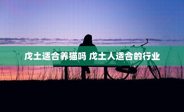 戊土适合养猫吗 戊土人适合的行业
