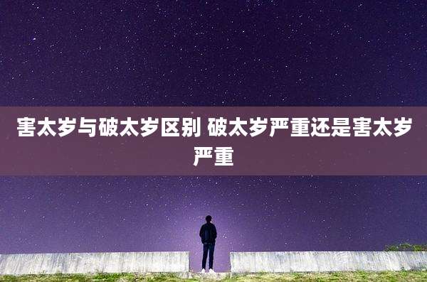 害太岁与破太岁区别 破太岁严重还是害太岁严重