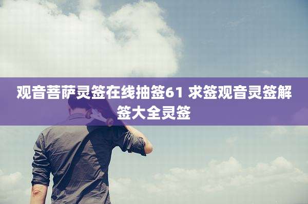 观音菩萨灵签在线抽签61 求签观音灵签解签大全灵签
