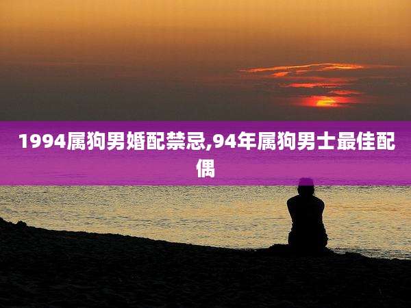 1994属狗男婚配禁忌,94年属狗男士最佳配偶