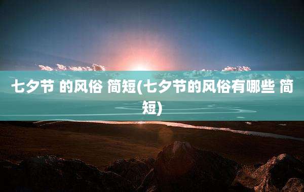 七夕节 的风俗 简短(七夕节的风俗有哪些 简短)