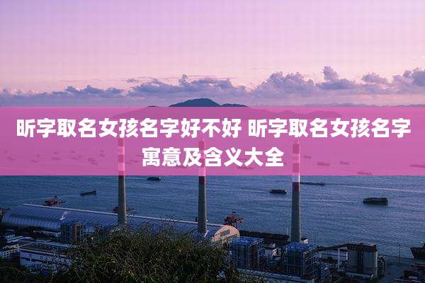 昕字取名女孩名字好不好 昕字取名女孩名字寓意及含义大全