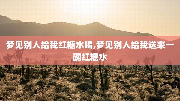 梦见别人给我红糖水喝,梦见别人给我送来一碗红糖水